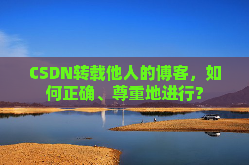 CSDN转载他人的博客，如何正确、尊重地进行？